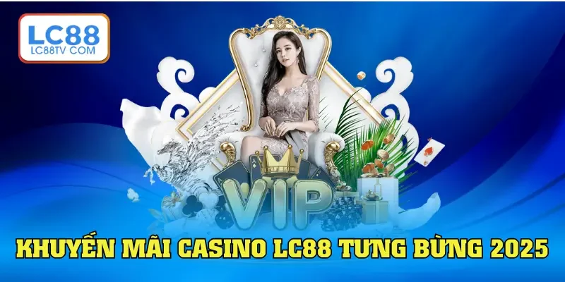 Khuyến mãi casino LC88 tưng bừng năm 2025
