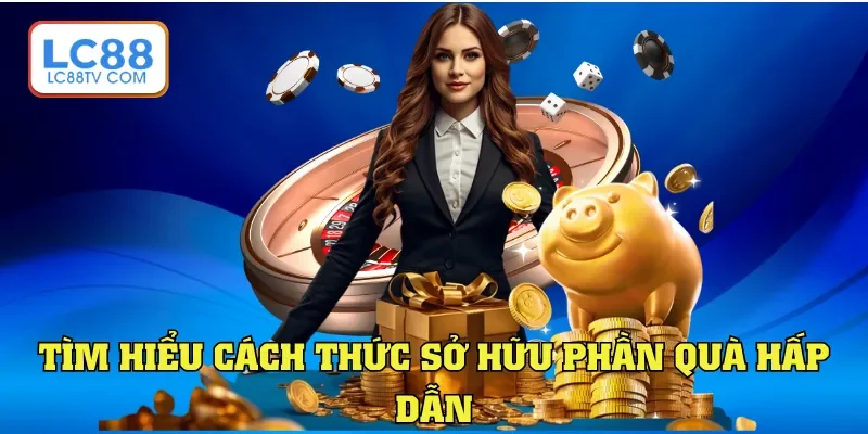 Tìm hiểu cách thức sở hữu phần quà hấp dẫn